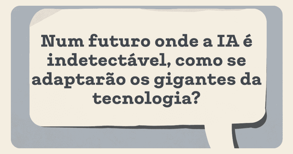 Uma bolha de discurso com texto em Português, questionando o impacto de como os gigantes da tecnologia irão adaptar-se num futuro onde a IA é indetectável. Uma bolha de discurso com texto em Português, questionando o impacto de como os gigantes da tecnologia irão adaptar-se num futuro onde a IA é indetectável.
